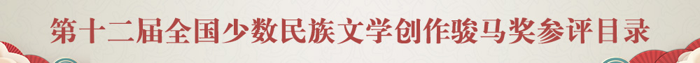 第十二屆全國(guó)少數(shù)民族文學(xué)創(chuàng)作駿馬獎(jiǎng)參評(píng)目錄